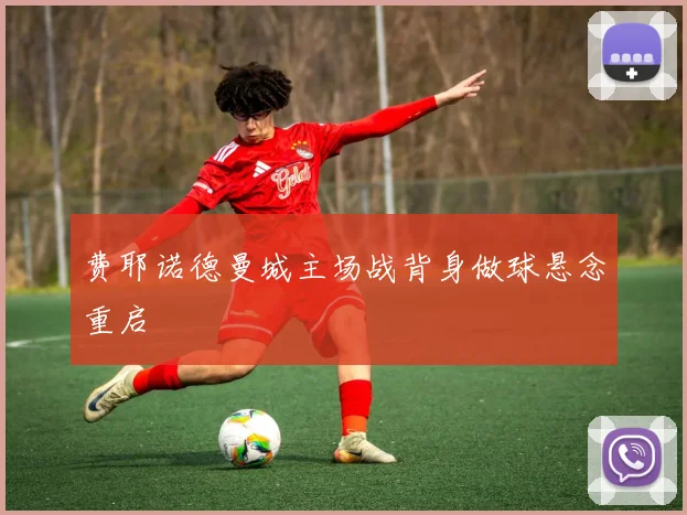 费耶诺德曼城主场战背身做球悬念重启