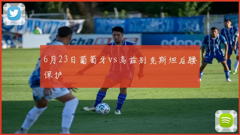 6月23日葡萄牙vs乌兹别克斯坦后腰保护