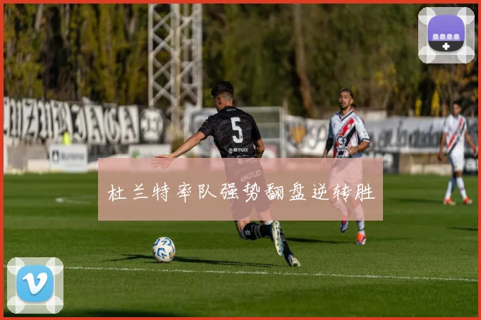 杜兰特率队强势翻盘逆转胜