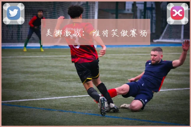 美挪激战：谁将笑傲赛场