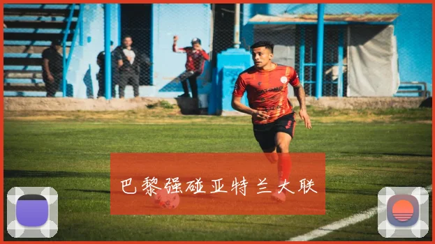 巴黎强碰亚特兰大联