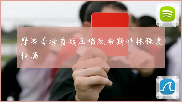 摩洛哥榜首战压哨改命斯特林强度拉满