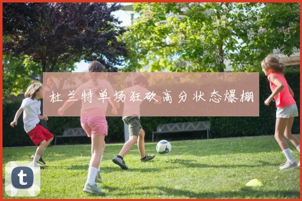 杜兰特单场狂砍高分状态爆棚