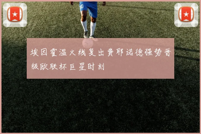 埃因霍温火线复出费耶诺德强势晋级欧联杯巨星时刻