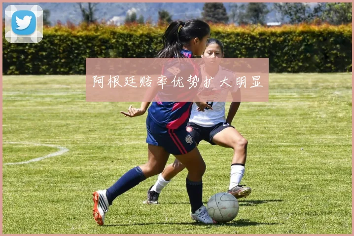 阿根廷赔率优势扩大明显