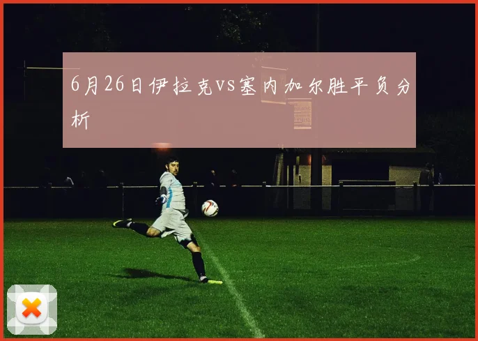 6月26日伊拉克vs塞内加尔胜平负分析