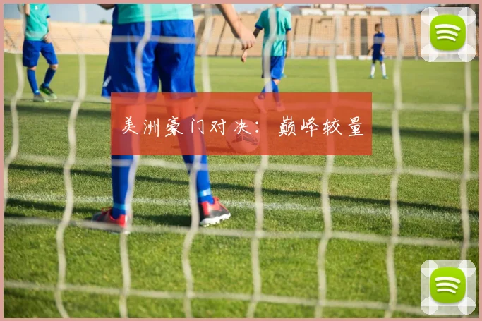 美洲豪门对决：巅峰较量
