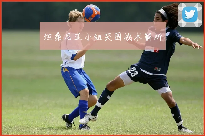 坦桑尼亚小组突围战术解析
