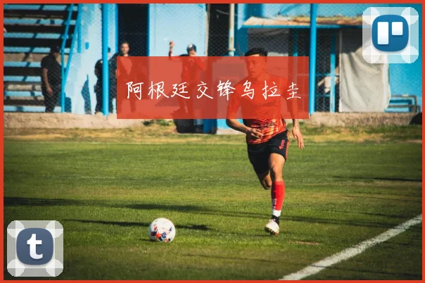阿根廷交锋乌拉圭