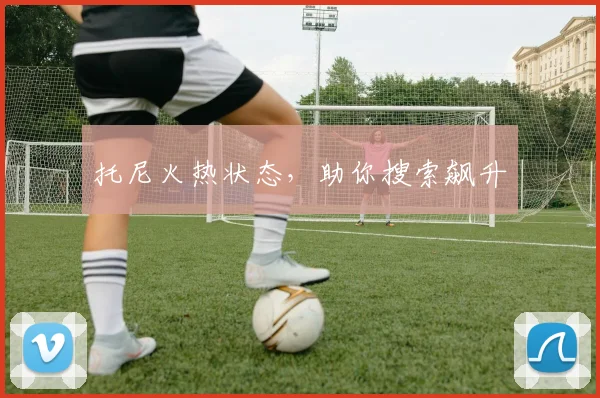 托尼火热状态，助你搜索飙升