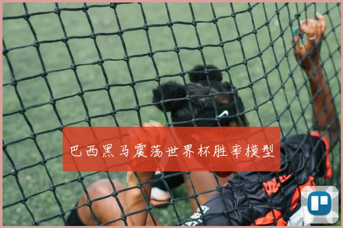 巴西黑马震荡世界杯胜率模型