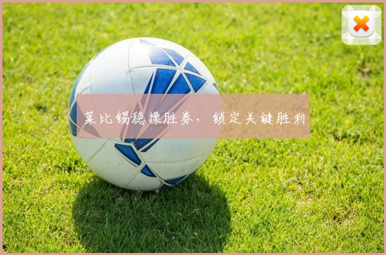 莱比锡稳操胜券，锁定关键胜利