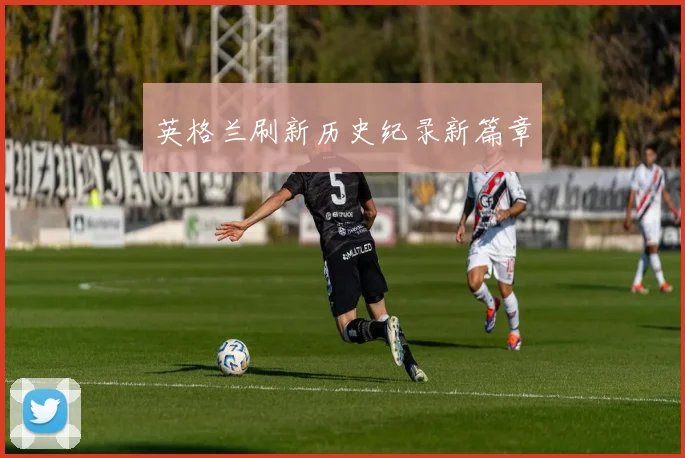 英格兰刷新历史纪录新篇章