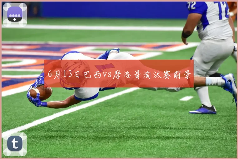 6月13日巴西vs摩洛哥淘汰赛前景