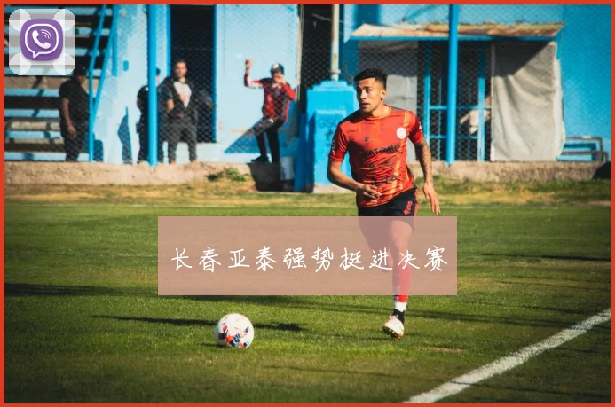 长春亚泰强势挺进决赛