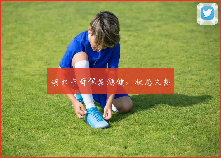 胡尔卡奇保发稳健，状态火热