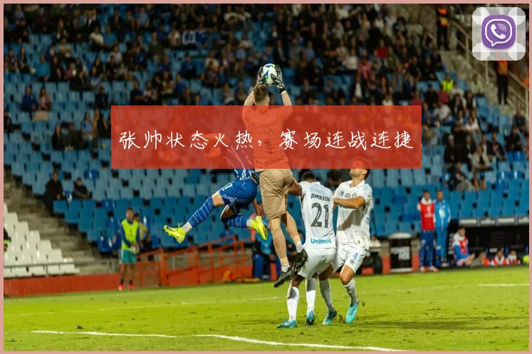 张帅状态火热，赛场连战连捷