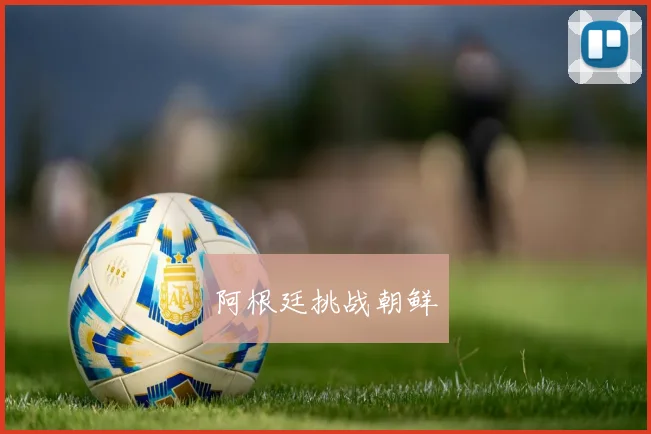 阿根廷挑战朝鲜