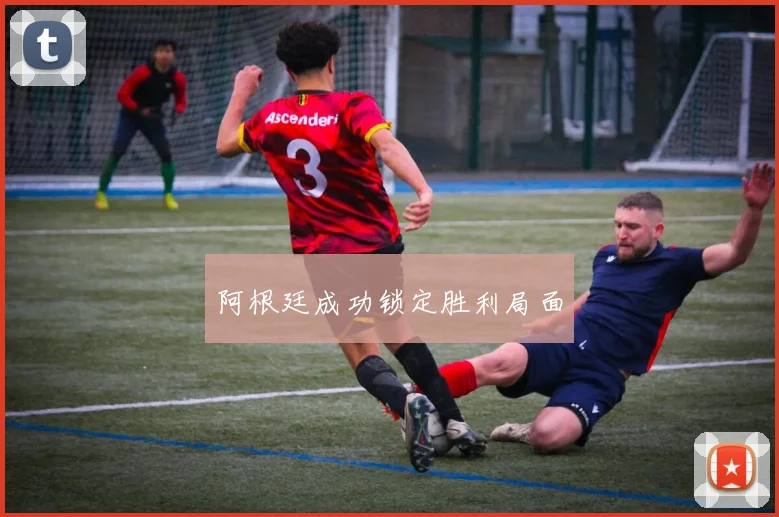 阿根廷成功锁定胜利局面