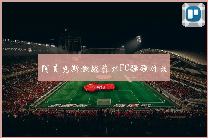 阿贾克斯激战首尔FC强强对话