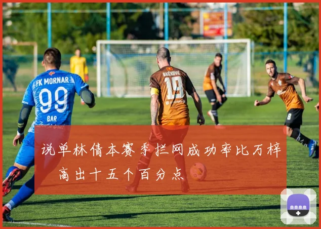 说单林倩本赛季拦网成功率比万梓玥高出十五个百分点