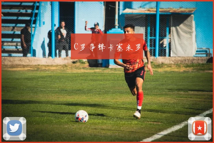 C罗争锋卡塞米罗