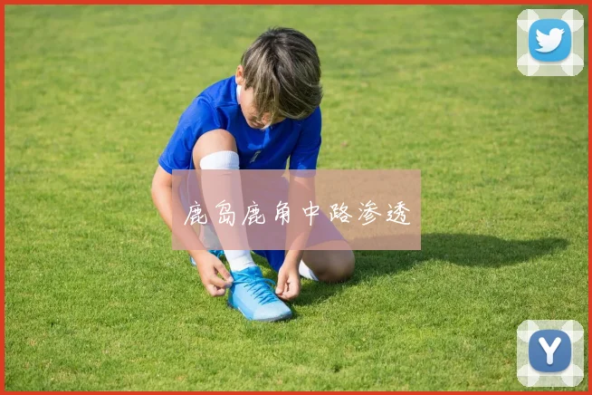 鹿岛鹿角中路渗透