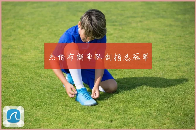 杰伦布朗率队剑指总冠军