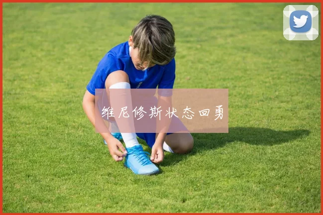 维尼修斯状态回勇
