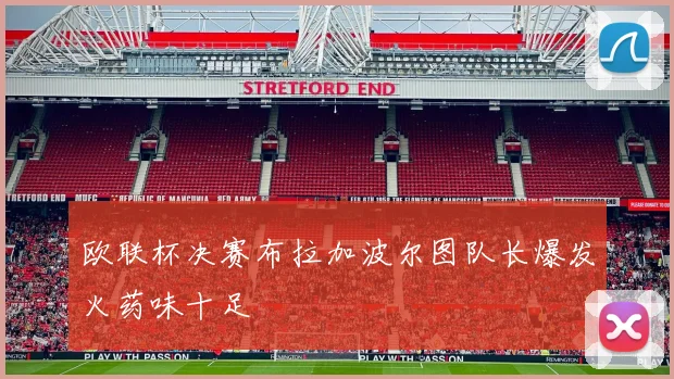 欧联杯决赛布拉加波尔图队长爆发火药味十足