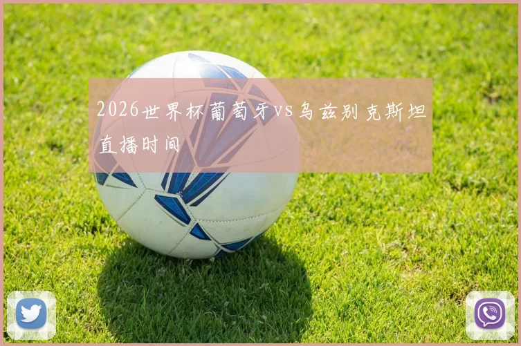 2026世界杯葡萄牙vs乌兹别克斯坦直播时间