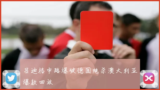吕迪格中路爆破德国绝杀澳大利亚爆款回放