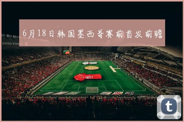 6月18日韩国墨西哥赛前首发前瞻