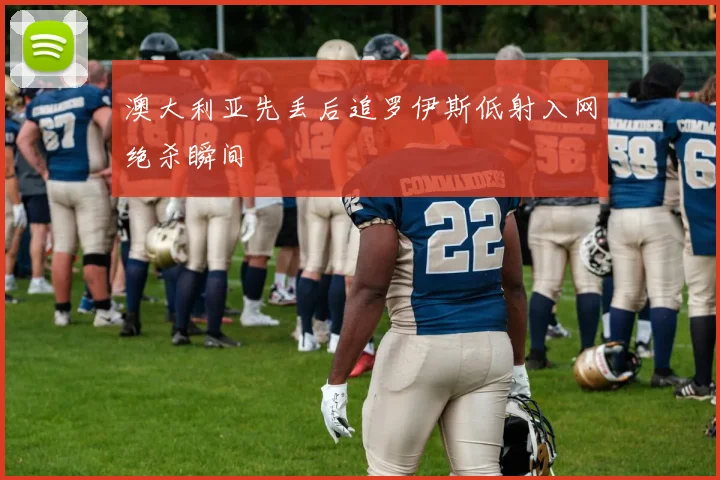 澳大利亚先丢后追罗伊斯低射入网绝杀瞬间
