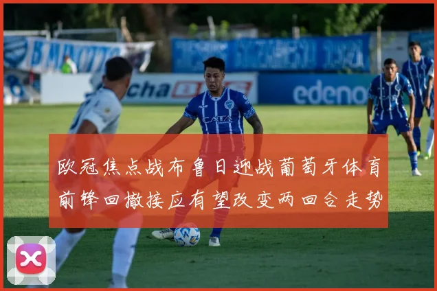欧冠焦点战布鲁日迎战葡萄牙体育前锋回撤接应有望改变两回合走势