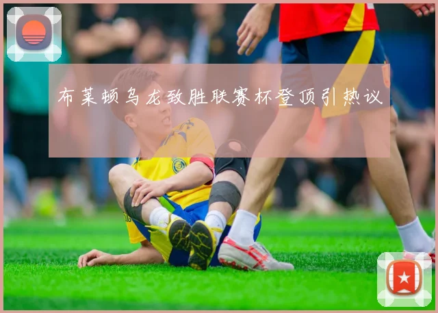 布莱顿乌龙致胜联赛杯登顶引热议