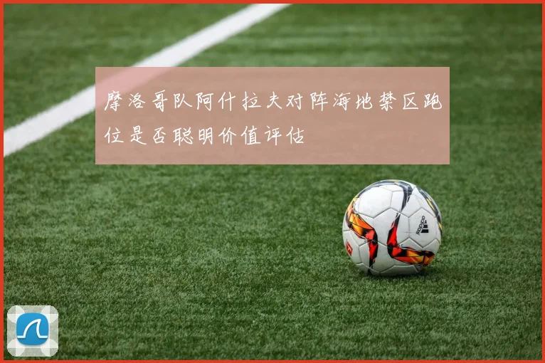 摩洛哥队阿什拉夫对阵海地禁区跑位是否聪明价值评估