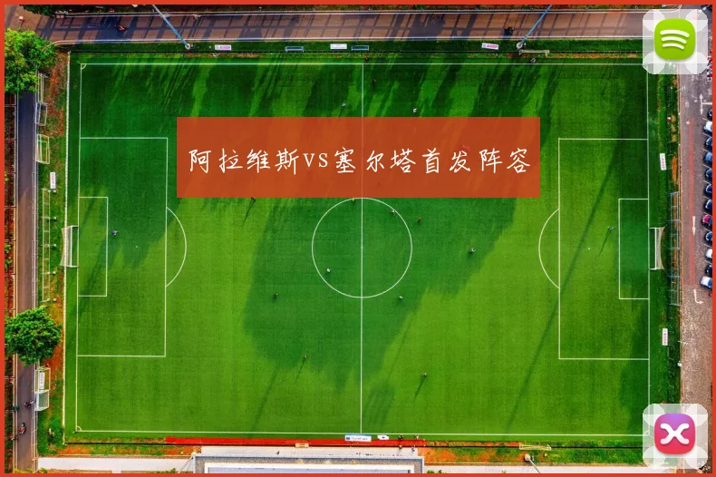阿拉维斯vs塞尔塔首发阵容