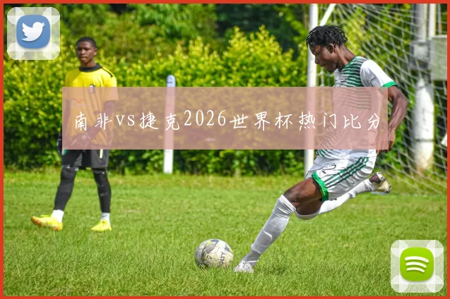 南非vs捷克2026世界杯热门比分
