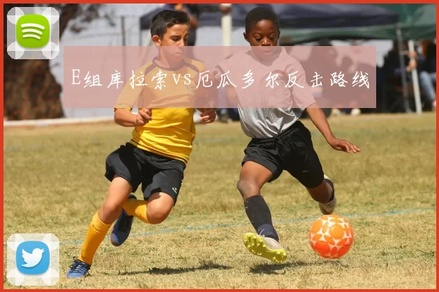 E组库拉索vs厄瓜多尔反击路线