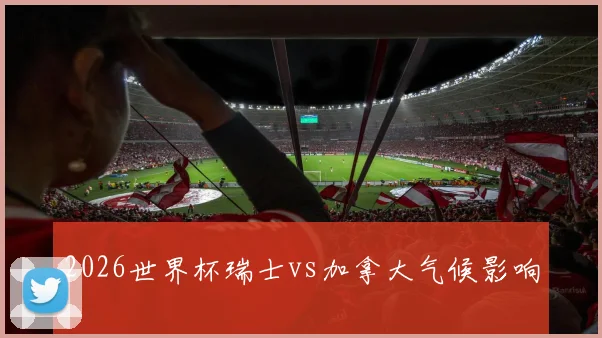 2026世界杯瑞士vs加拿大气候影响