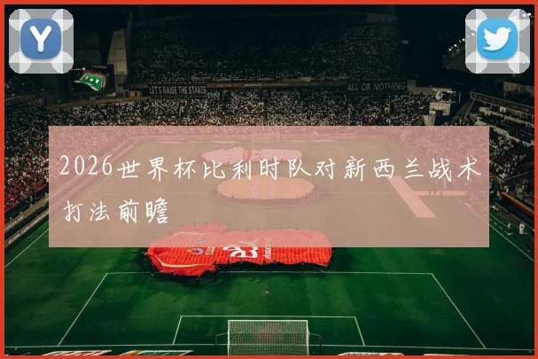 2026世界杯比利时队对新西兰战术打法前瞻