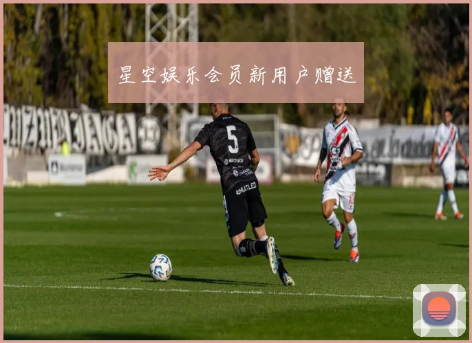 星空娱乐会员新用户赠送