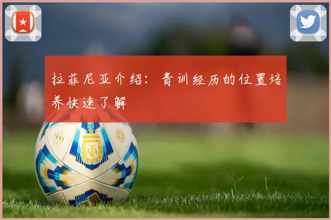 拉菲尼亚介绍：青训经历的位置培养快速了解