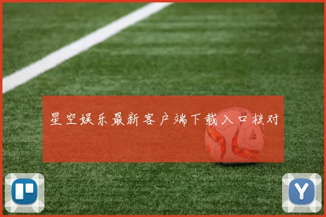 星空娱乐最新客户端下载入口核对