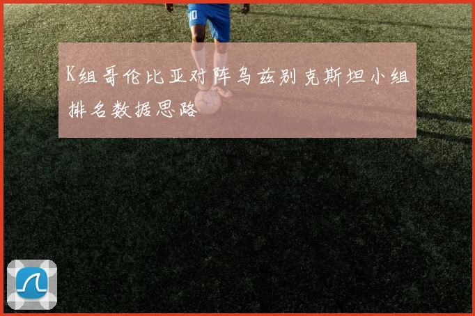 K组哥伦比亚对阵乌兹别克斯坦小组排名数据思路