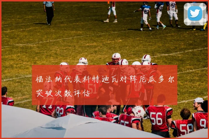 福法纳代表科特迪瓦对阵厄瓜多尔突破次数评估