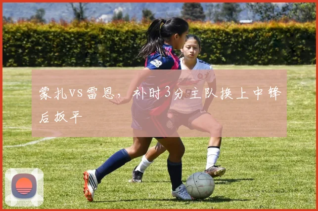 蒙扎vs雷恩，补时3分主队换上中锋后扳平
