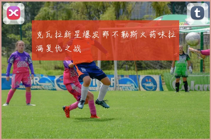 克瓦拉新星爆发那不勒斯火药味拉满复仇之战