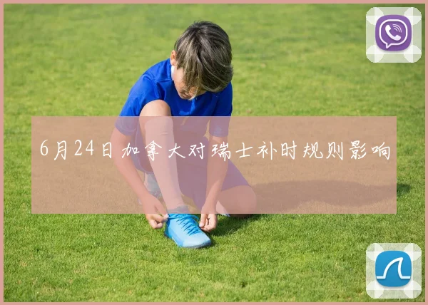 6月24日加拿大对瑞士补时规则影响